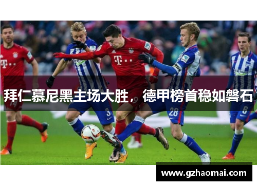 拜仁慕尼黑主场大胜，德甲榜首稳如磐石