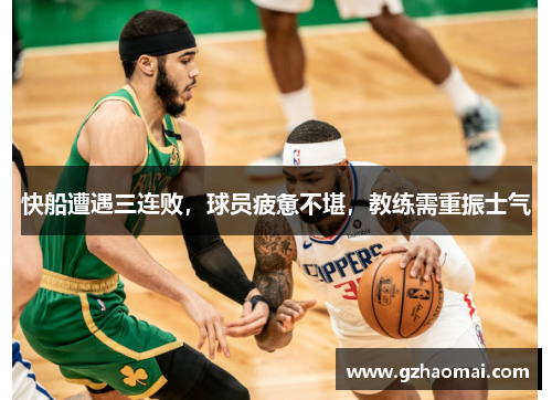 快船遭遇三连败，球员疲惫不堪，教练需重振士气