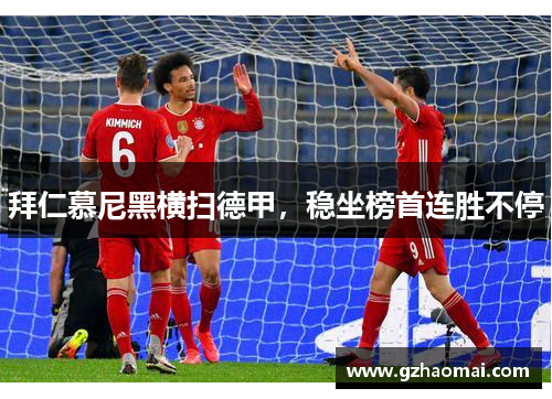拜仁慕尼黑横扫德甲，稳坐榜首连胜不停