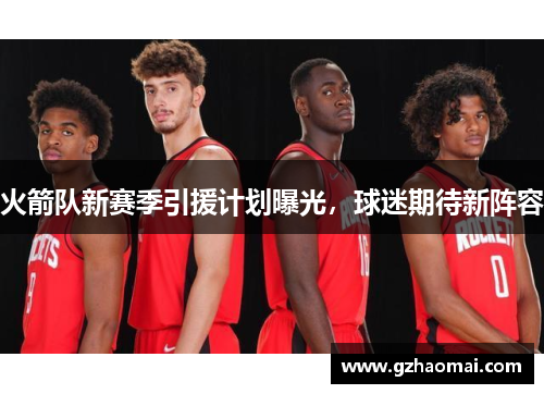 火箭队新赛季引援计划曝光，球迷期待新阵容