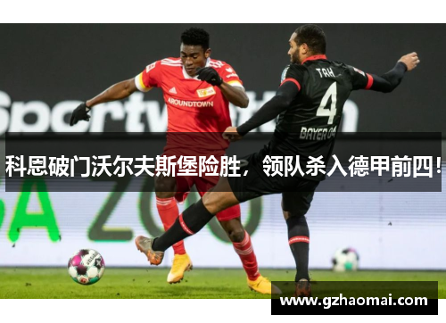 科恩破门沃尔夫斯堡险胜，领队杀入德甲前四！