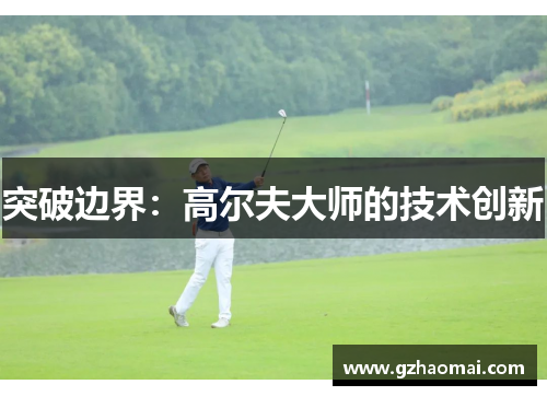 突破边界：高尔夫大师的技术创新