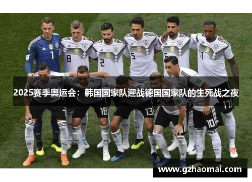 2025赛季奥运会：韩国国家队迎战德国国家队的生死战之夜