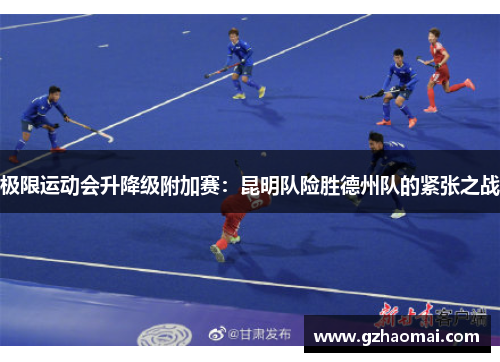 极限运动会升降级附加赛：昆明队险胜德州队的紧张之战